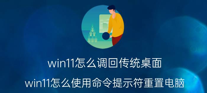 win11怎么调回传统桌面 win11怎么使用命令提示符重置电脑？